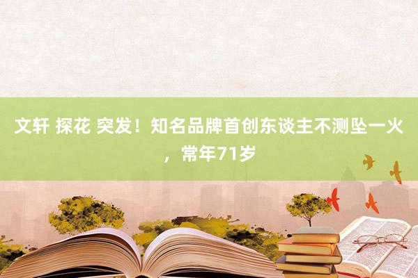 文轩 探花 突发！知名品牌首创东谈主不测坠一火，常年71岁