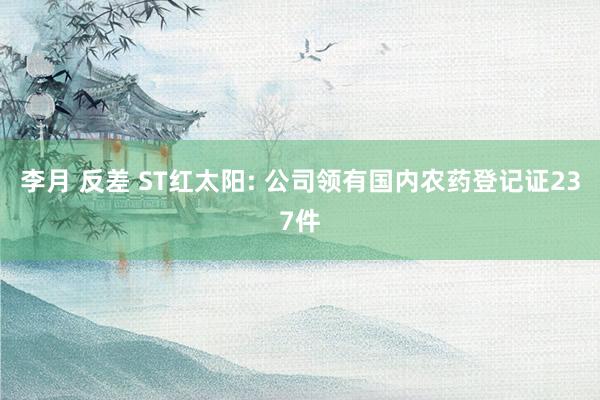 李月 反差 ST红太阳: 公司领有国内农药登记证237件