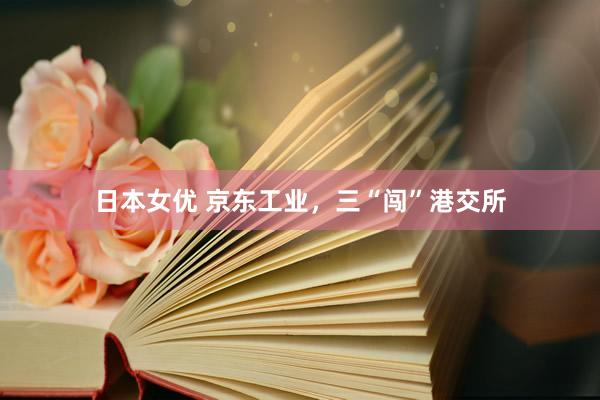 日本女优 京东工业，三“闯”港交所